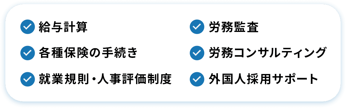 給与計算 労務監査 各種保険の手続き 労務コンサルティング 就業規則・人事評価制度 外国人採用サポート